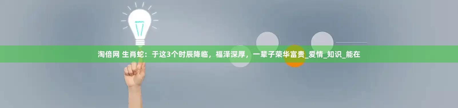 淘倍网 生肖蛇：于这3个时辰降临，福泽深厚，一辈子荣华富贵_爱情_知识_能在