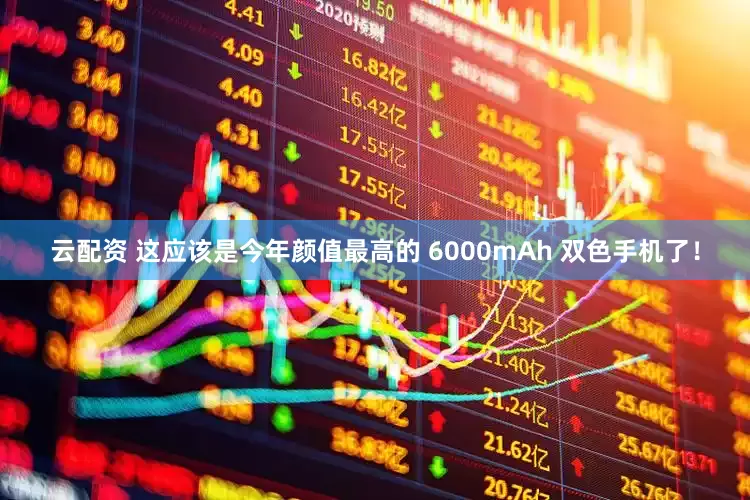云配资 这应该是今年颜值最高的 6000mAh 双色手机了！