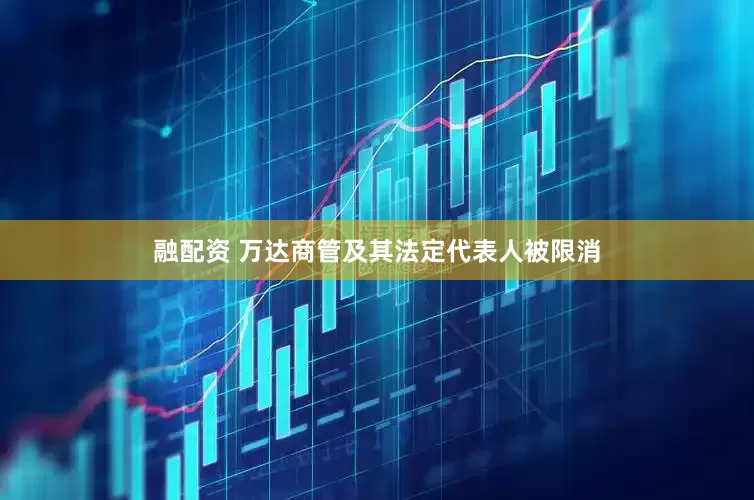 融配资 万达商管及其法定代表人被限消