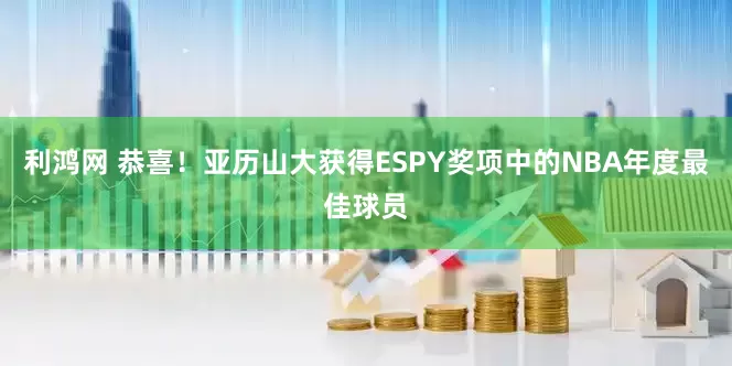 利鸿网 恭喜！亚历山大获得ESPY奖项中的NBA年度最佳球员