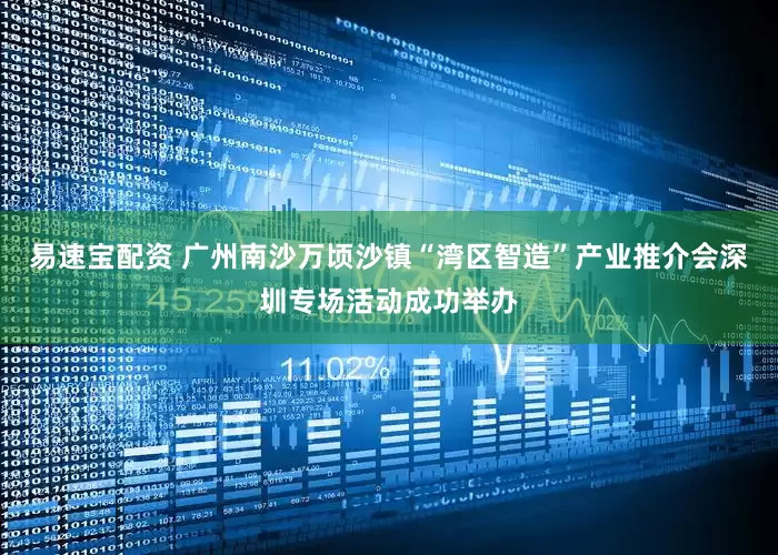 易速宝配资 广州南沙万顷沙镇“湾区智造”产业推介会深圳专场活动成功举办