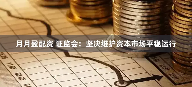 月月盈配资 证监会：坚决维护资本市场平稳运行