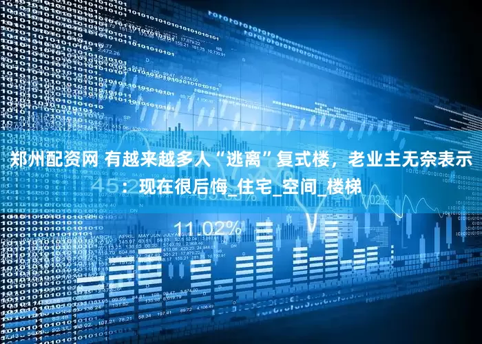 郑州配资网 有越来越多人“逃离”复式楼，老业主无奈表示：现在很后悔_住宅_空间_楼梯