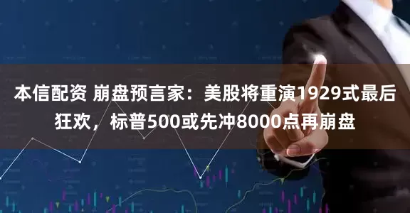 本信配资 崩盘预言家：美股将重演1929式最后狂欢，标普500或先冲8000点再崩盘