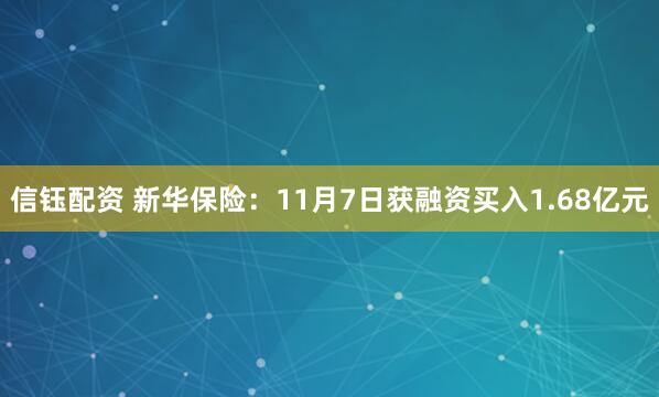 信钰配资 新华保险：11月7日获融资买入1.68亿元