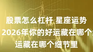 股票怎么杠杆 星座运势盲盒:2026年你的好运藏在哪个细节里