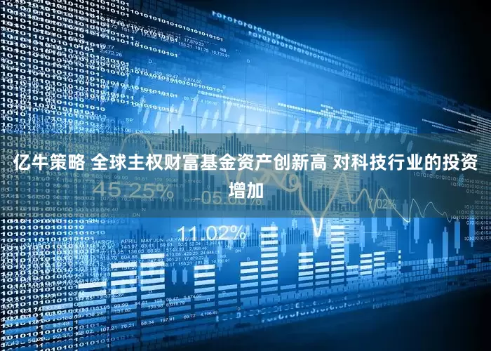 亿牛策略 全球主权财富基金资产创新高 对科技行业的投资增加