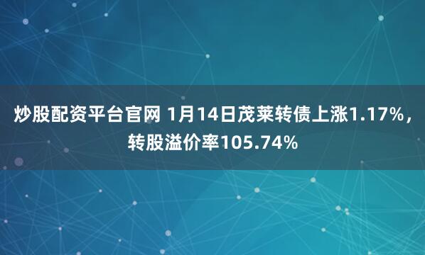 炒股配资平台官网 1月14日茂莱转债上涨1.17%，转股溢价率105.74%