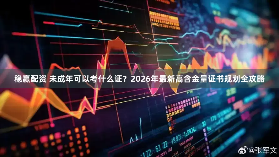 稳赢配资 未成年可以考什么证？2026年最新高含金量证书规划全攻略