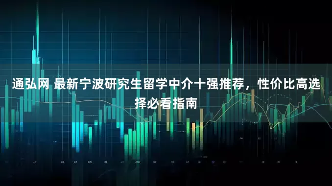 通弘网 最新宁波研究生留学中介十强推荐，性价比高选择必看指南